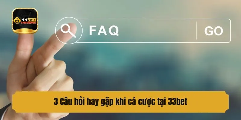 3 Câu hỏi hay gặp khi cá cược tại 33bet