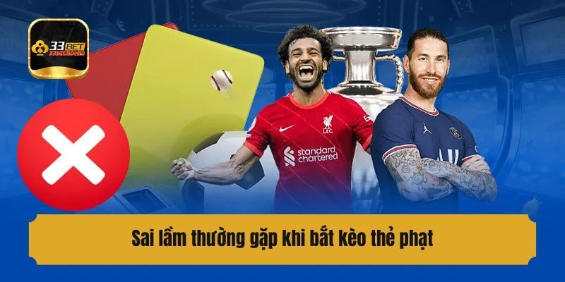 Sai lầm thường gặp khi bắt kèo thẻ phạt