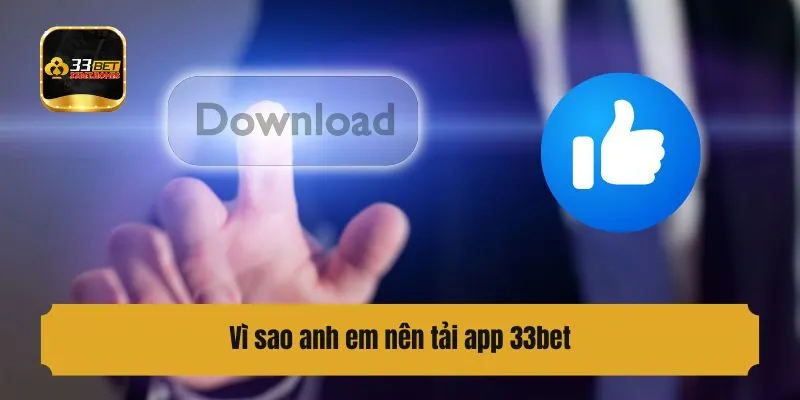 Vì sao anh em nên tải app 33bet