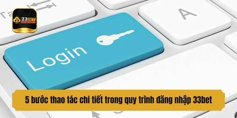 5 bước thao tác chi tiết trong quy trình đăng nhập 33bet
