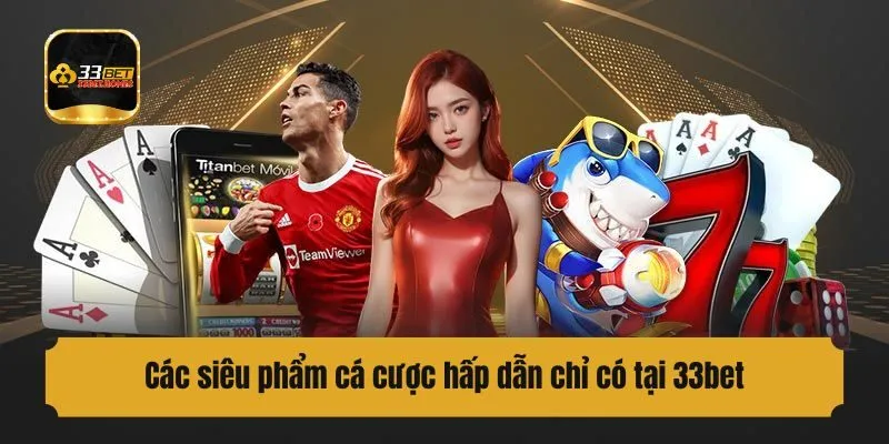 Các siêu phẩm cá cược hấp dẫn chỉ có tại 33bet