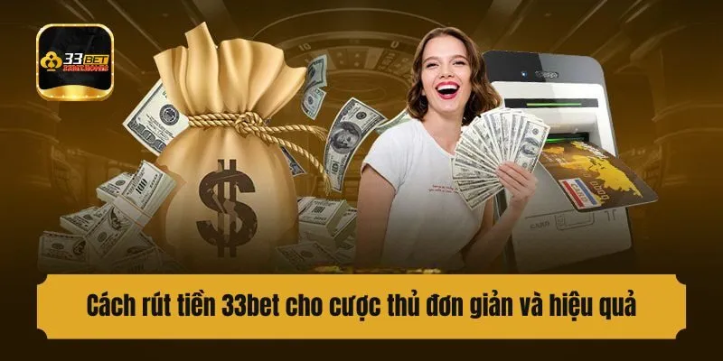 Cách rút tiền 33bet cho cược thủ đơn giản và hiệu quả