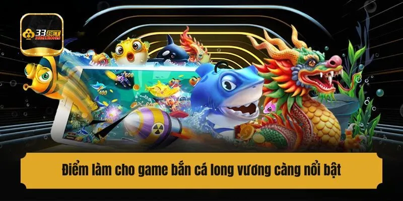 Điểm làm cho game săn cá long vương càng nổi bật