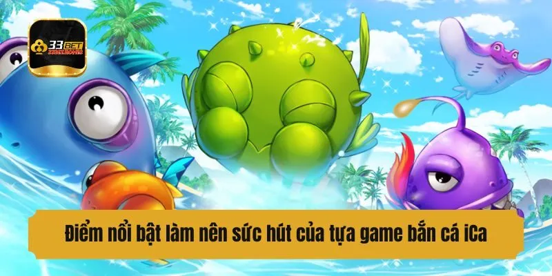 Điểm nổi bật làm nên sức hút của tựa game bắn cá iCa