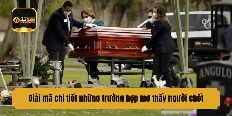Giải mã chi tiết những trường hợp mơ thấy người chết