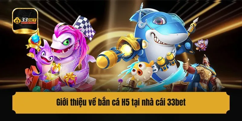 Giới thiệu về bắn cá H5 tại nhà cái 33bet