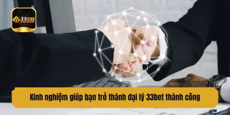 Kinh nghiệm giúp bạn trở thành đại lý 33bet thành công