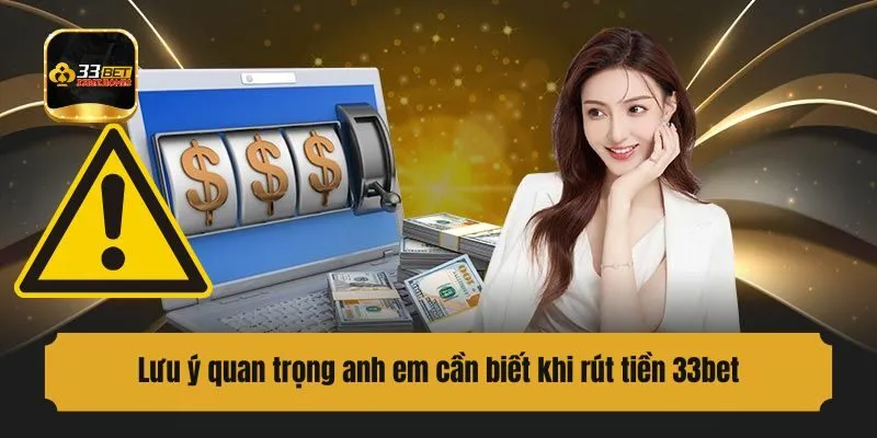 Lưu ý quan trọng anh em cần biết khi rút tiền 33bet