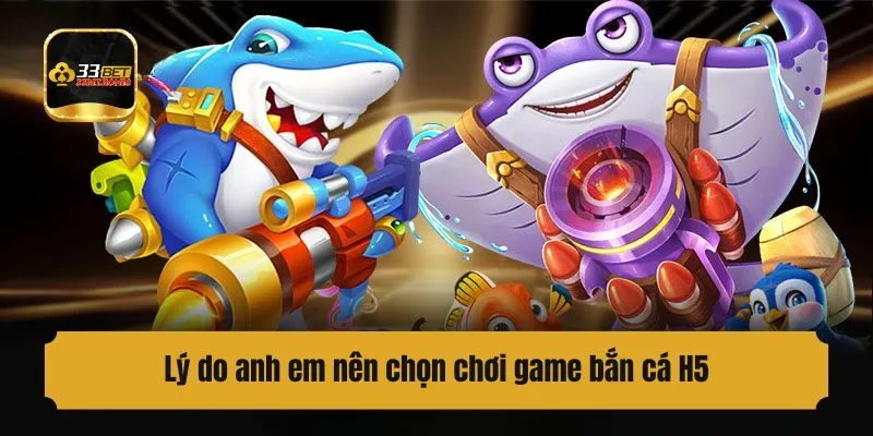 Tại sao anh em nên chọn chơi game bắn cá H5