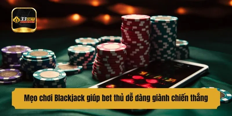 Mẹo chơi Blackjack giúp bet thủ dễ dàng giành chiến thắng