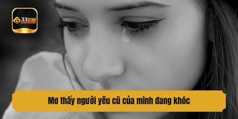 Chiêm bao thấy người yêu cũ của mình đang khóc