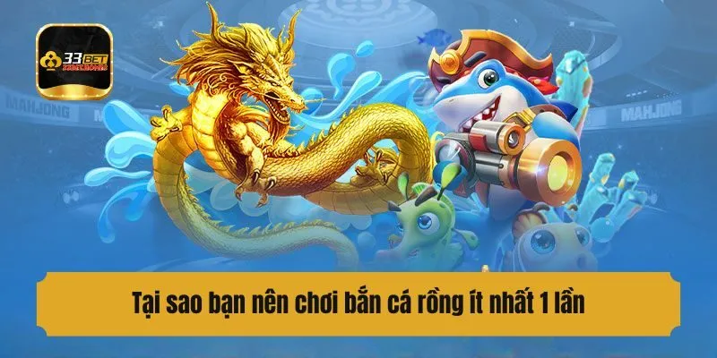 Tại sao bạn nên chơi săn cá rồng ít nhất 1 lần