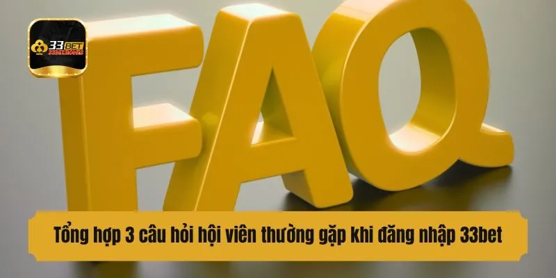 Tổng hợp 3 câu hỏi hội viên thường gặp khi đăng nhập 33bet
